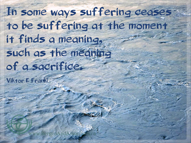 “In some ways suffering ceases to be suffering at the moment it finds a meaning, such as the meaning of a sacrifice.” ― Viktor E. Frankl, poster by Bergen and Associates Counseling in Winnipeg